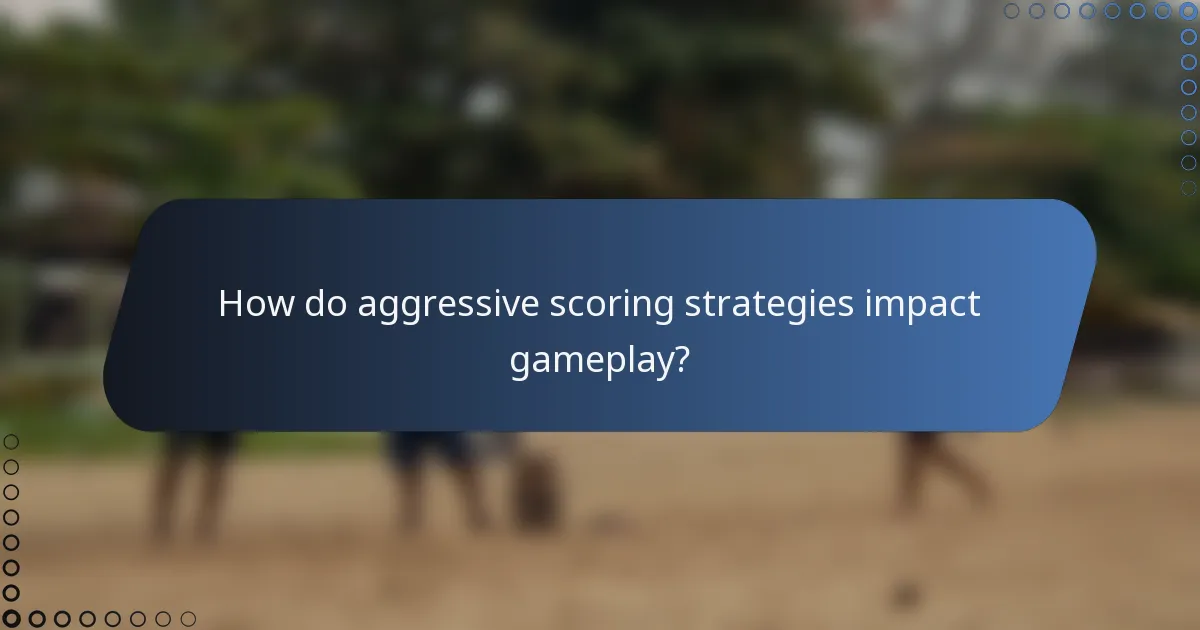 How do aggressive scoring strategies impact gameplay?