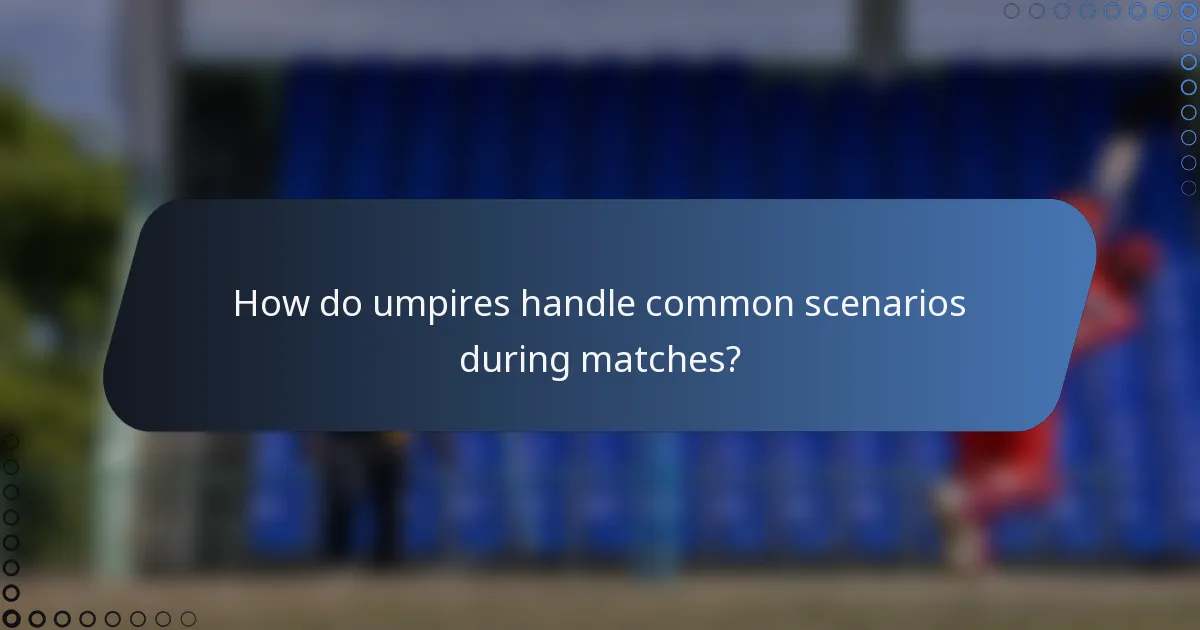 How do umpires handle common scenarios during matches?