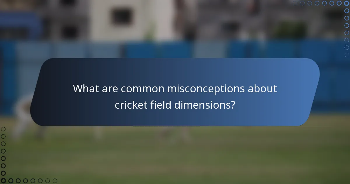 What are common misconceptions about cricket field dimensions?